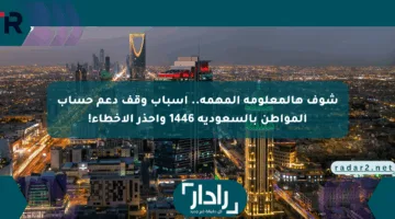 شوف هالمعلومة المهمة.. أسباب وقف دعم حساب المواطن بالسعودية 1446 واحذر الأخطاء!
